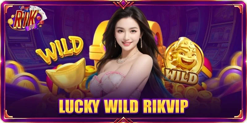 Lucky Wild RIKVIP: Game Slots Jackpot Không Giới Hạn Về Tay