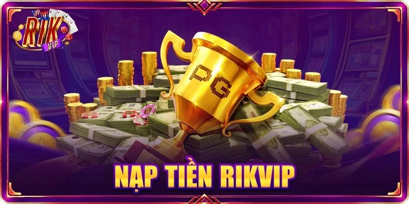 Nạp tiền RIKVIP: 03 Cách Nạp Vốn Tiện Lợi Và Siêu Tốc